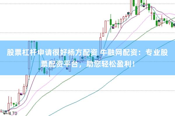 股票杠杆申请很好杨方配资 牛融网配资：专业股票配资平台，助您轻松盈利！