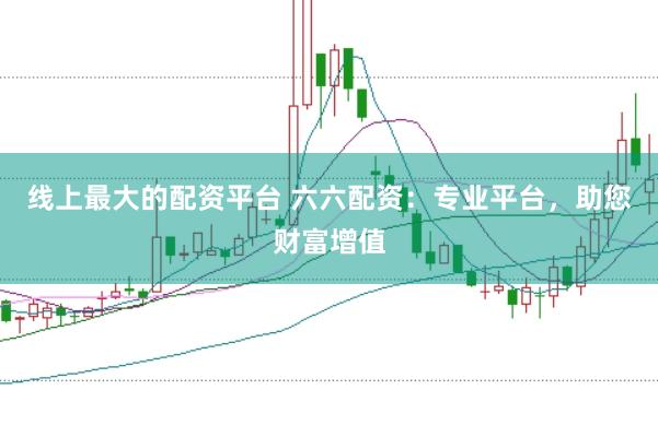 线上最大的配资平台 六六配资：专业平台，助您财富增值