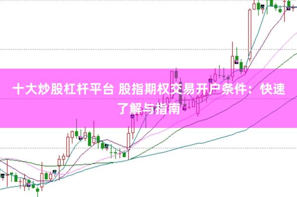 十大炒股杠杆平台 股指期权交易开户条件：快速了解与指南