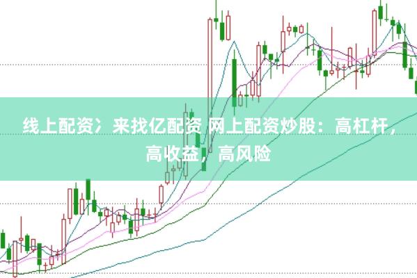 线上配资冫来找亿配资 网上配资炒股：高杠杆，高收益，高风险