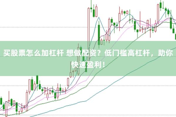 买股票怎么加杠杆 想做配资？低门槛高杠杆，助你快速盈利！