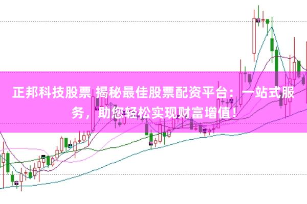 正邦科技股票 揭秘最佳股票配资平台：一站式服务，助您轻松实现财富增值！