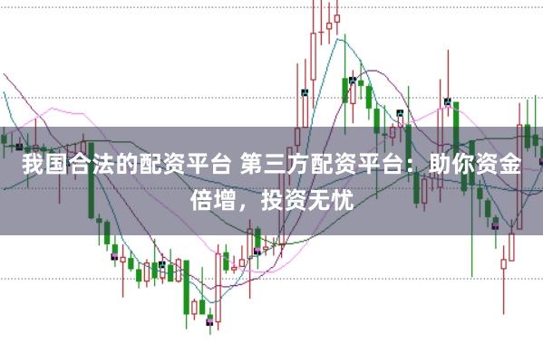 我国合法的配资平台 第三方配资平台：助你资金倍增，投资无忧