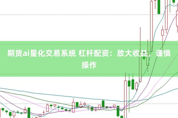 期货ai量化交易系统 杠杆配资：放大收益，谨慎操作