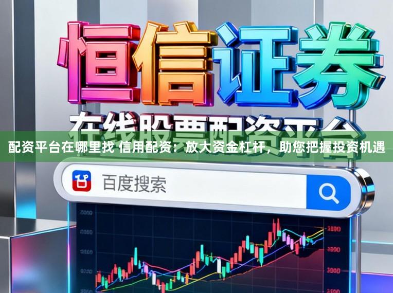 配资平台在哪里找 信用配资：放大资金杠杆，助您把握投资机遇