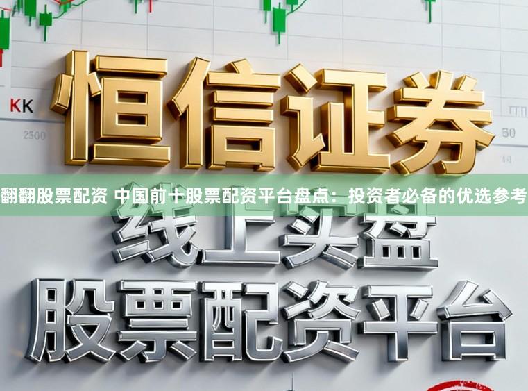 翻翻股票配资 中国前十股票配资平台盘点：投资者必备的优选参考