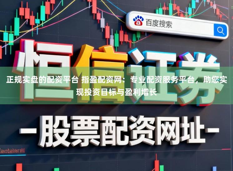 正规实盘的配资平台 指盈配资网：专业配资服务平台，助您实现投资目标与盈利增长