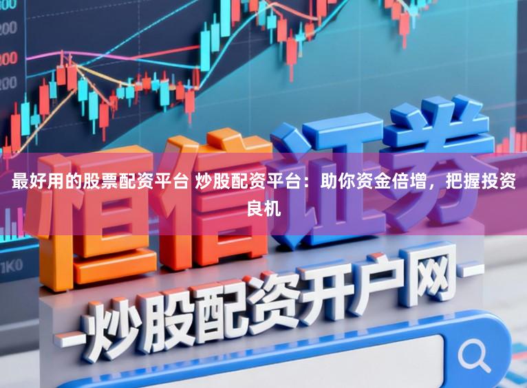 最好用的股票配资平台 炒股配资平台：助你资金倍增，把握投资良机