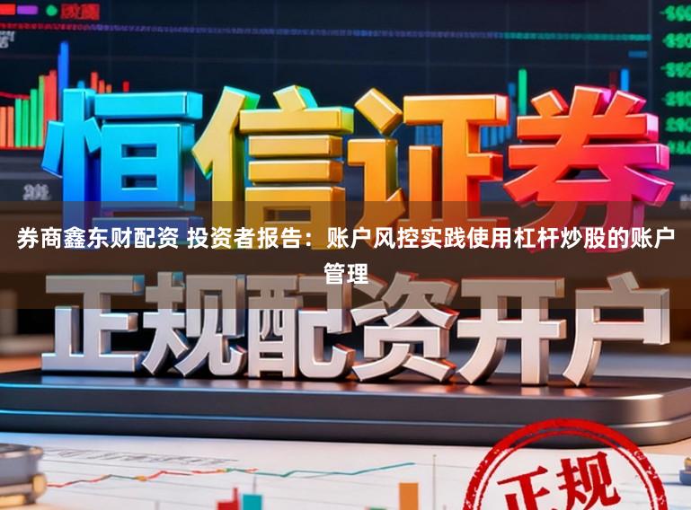 券商鑫东财配资 投资者报告：账户风控实践使用杠杆炒股的账户管理