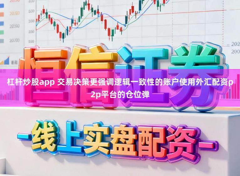 杠杆炒股app 交易决策更强调逻辑一致性的账户使用外汇配资p2p平台的仓位弹