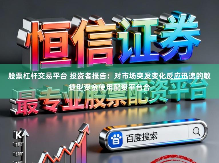 股票杠杆交易平台 投资者报告：对市场突发变化反应迅速的敏捷型资金使用配资平台合