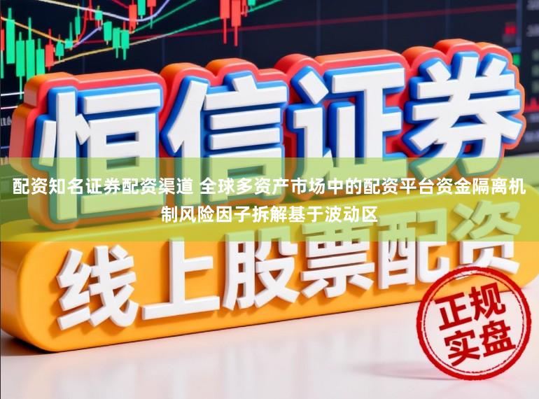 配资知名证券配资渠道 全球多资产市场中的配资平台资金隔离机制风险因子拆解基于波动区