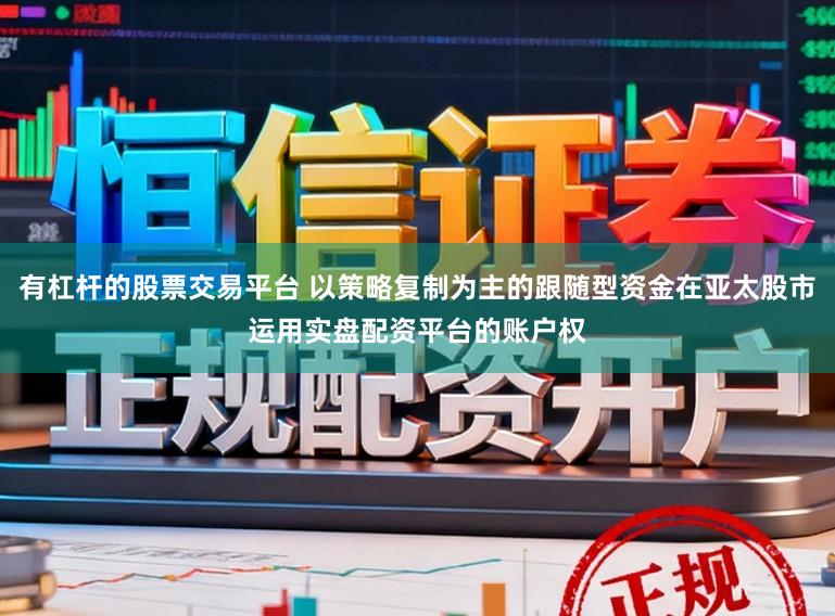 有杠杆的股票交易平台 以策略复制为主的跟随型资金在亚太股市运用实盘配资平台的账户权