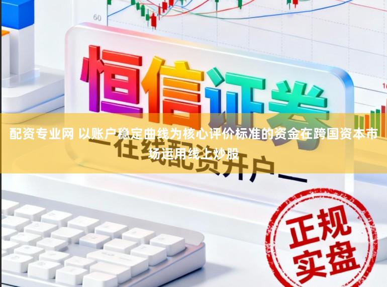 配资专业网 以账户稳定曲线为核心评价标准的资金在跨国资本市场运用线上炒股
