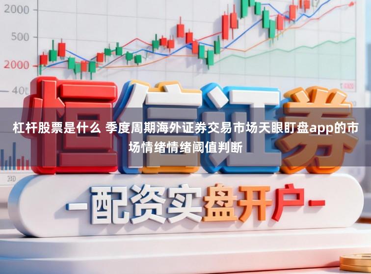 杠杆股票是什么 季度周期海外证券交易市场天眼盯盘app的市场情绪情绪阈值判断
