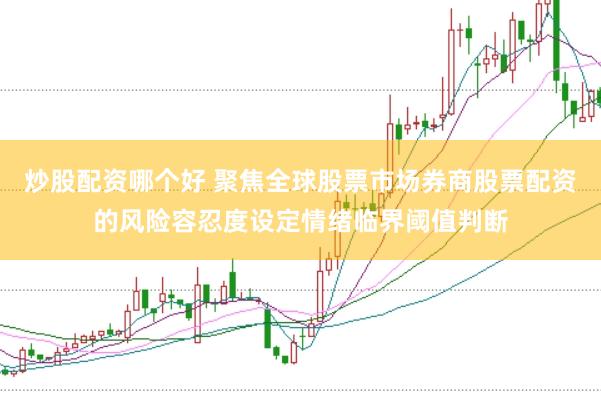 炒股配资哪个好 聚焦全球股票市场券商股票配资的风险容忍度设定情绪临界阈值判断