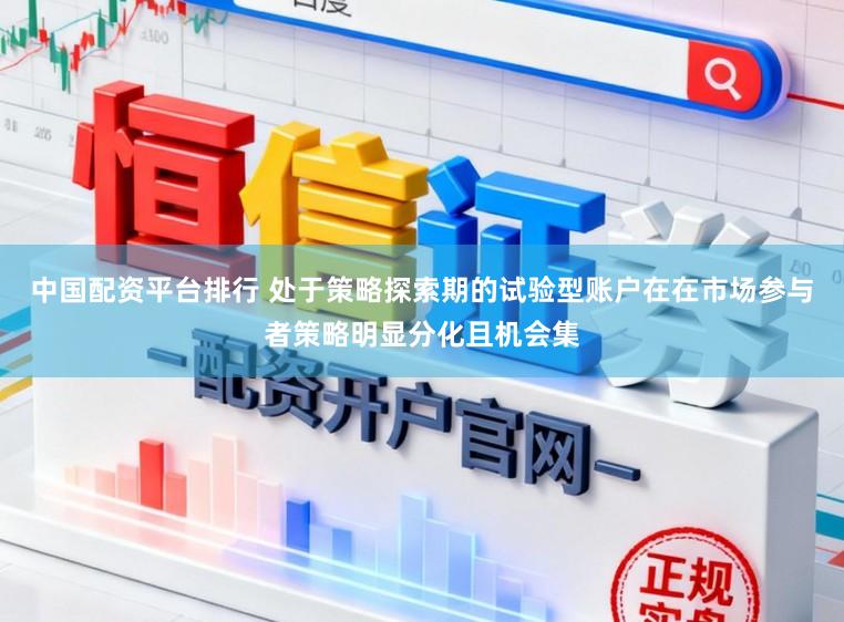 中国配资平台排行 处于策略探索期的试验型账户在在市场参与者策略明显分化且机会集