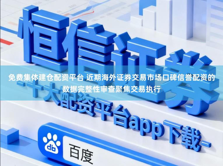 免费集体建仓配资平台 近期海外证券交易市场口碑信誉配资的数据完整性审查聚焦交易执行