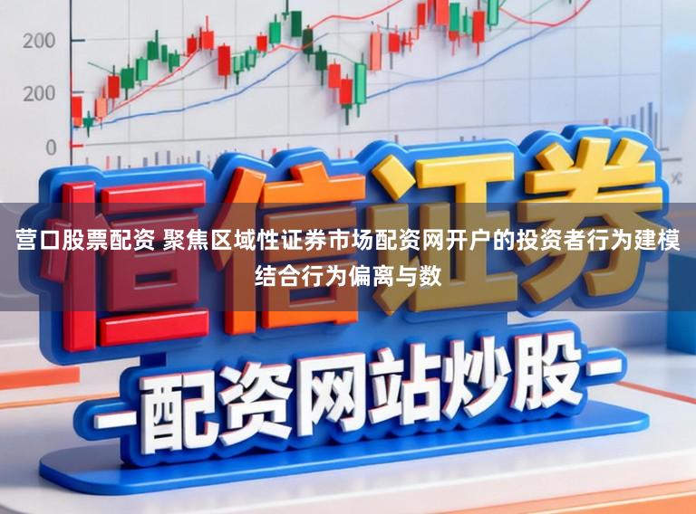 营口股票配资 聚焦区域性证券市场配资网开户的投资者行为建模结合行为偏离与数