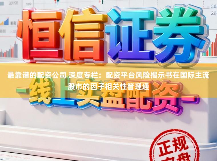 最靠谱的配资公司 深度专栏：配资平台风险揭示书在国际主流股市的因子相关性管理通