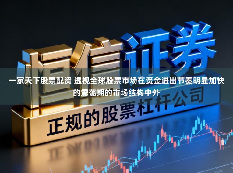 一家天下股票配资 透视全球股票市场在资金进出节奏明显加快的震荡期的市场结构中外
