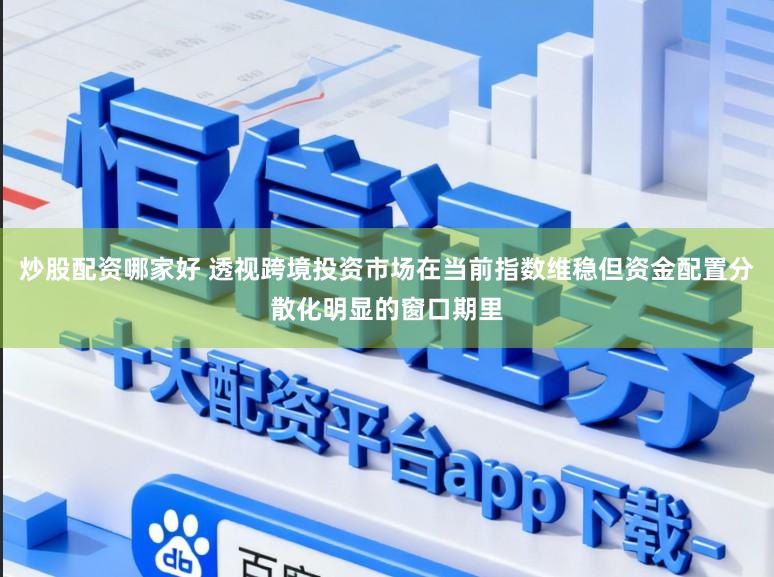 炒股配资哪家好 透视跨境投资市场在当前指数维稳但资金配置分散化明显的窗口期里