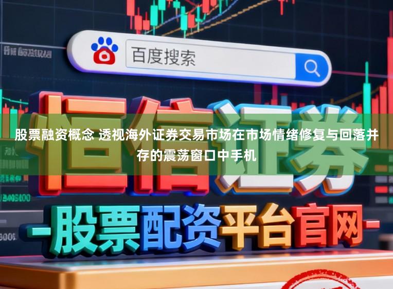 股票融资概念 透视海外证券交易市场在市场情绪修复与回落并存的震荡窗口中手机