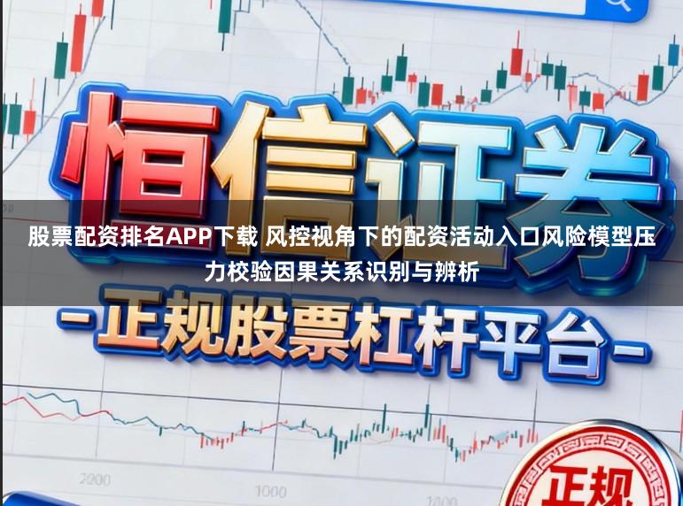 股票配资排名APP下载 风控视角下的配资活动入口风险模型压力校验因果关系识别与辨析