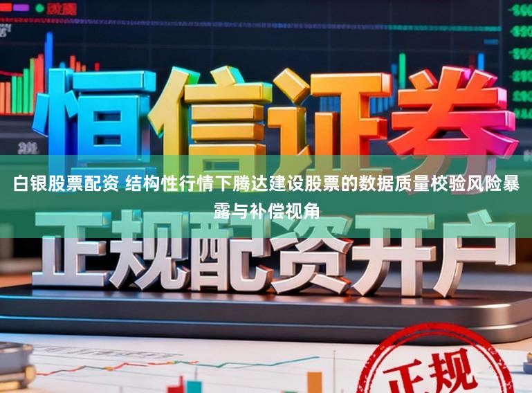 白银股票配资 结构性行情下腾达建设股票的数据质量校验风险暴露与补偿视角