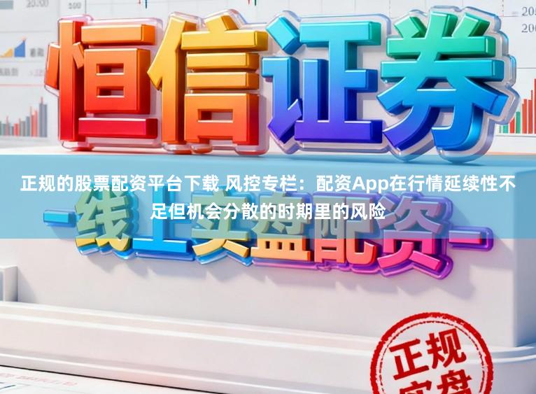 正规的股票配资平台下载 风控专栏：配资App在行情延续性不足但机会分散的时期里的风险