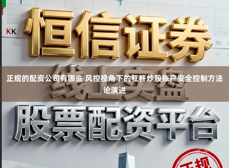 正规的配资公司有哪些 风控视角下的杠杆炒股账户安全控制方法论演进