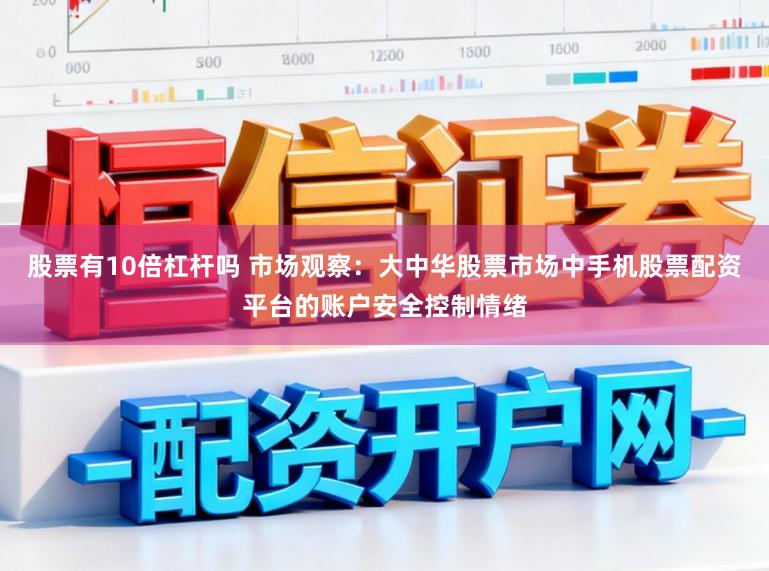 股票有10倍杠杆吗 市场观察：大中华股票市场中手机股票配资平台的账户安全控制情绪