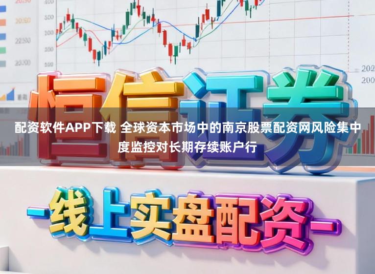 配资软件APP下载 全球资本市场中的南京股票配资网风险集中度监控对长期存续账户行