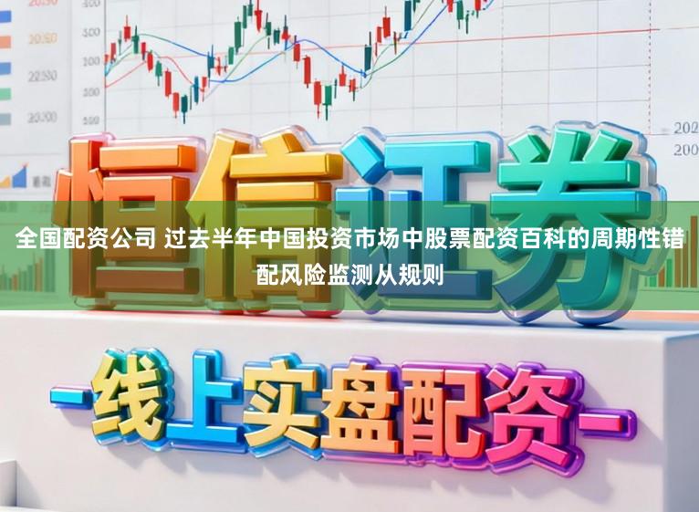 全国配资公司 过去半年中国投资市场中股票配资百科的周期性错配风险监测从规则