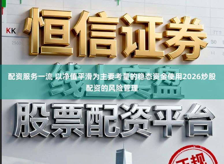 配资服务一流 以净值平滑为主要考量的稳态资金使用2026炒股配资的风险管理
