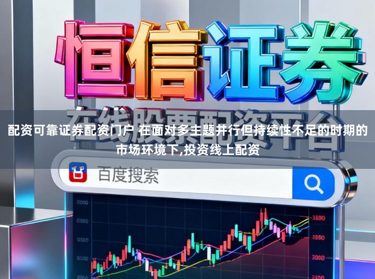 配资可靠证券配资门户 在面对多主题并行但持续性不足的时期的市场环境下,投资线上配资