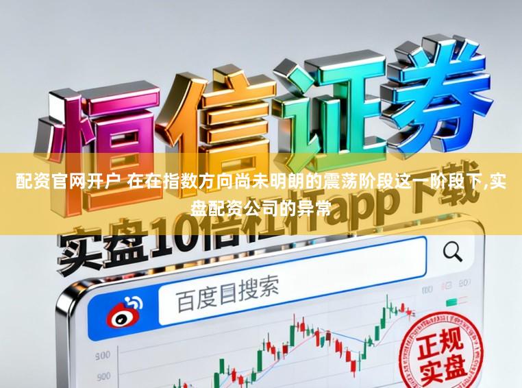 配资官网开户 在在指数方向尚未明朗的震荡阶段这一阶段下,实盘配资公司的异常