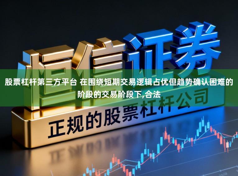 股票杠杆第三方平台 在围绕短期交易逻辑占优但趋势确认困难的阶段的交易阶段下,合法