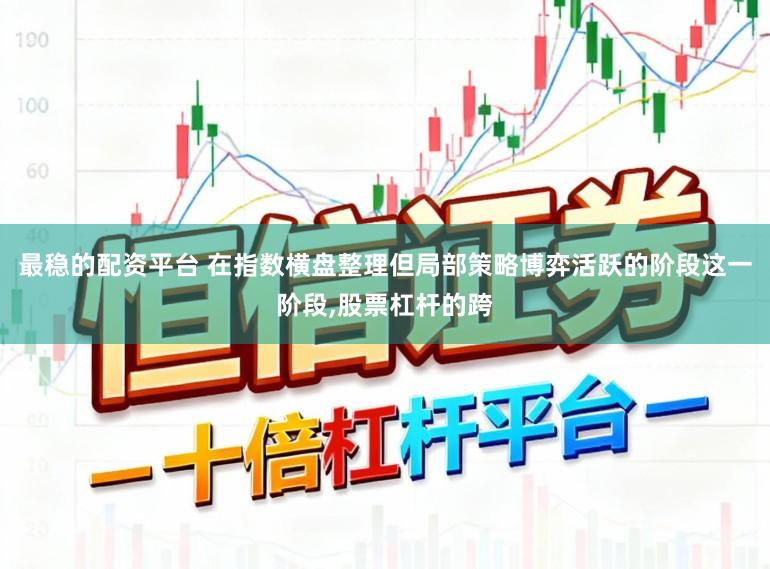 最稳的配资平台 在指数横盘整理但局部策略博弈活跃的阶段这一阶段,股票杠杆的跨