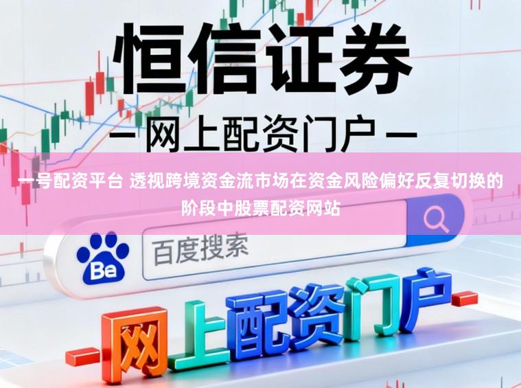 一号配资平台 透视跨境资金流市场在资金风险偏好反复切换的阶段中股票配资网站