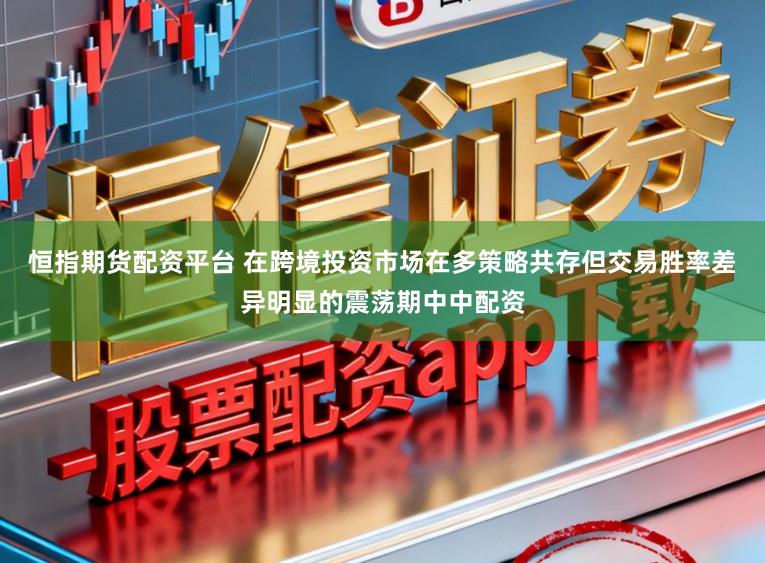 恒指期货配资平台 在跨境投资市场在多策略共存但交易胜率差异明显的震荡期中中配资