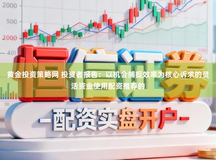 黄金投资策略网 投资者报告：以机会捕捉效率为核心诉求的灵活资金使用配资推荐的