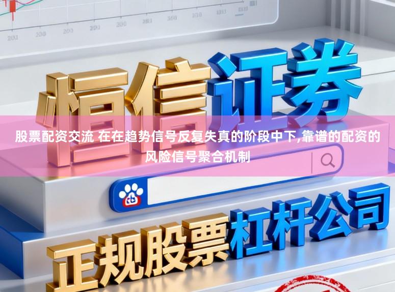股票配资交流 在在趋势信号反复失真的阶段中下,靠谱的配资的风险信号聚合机制