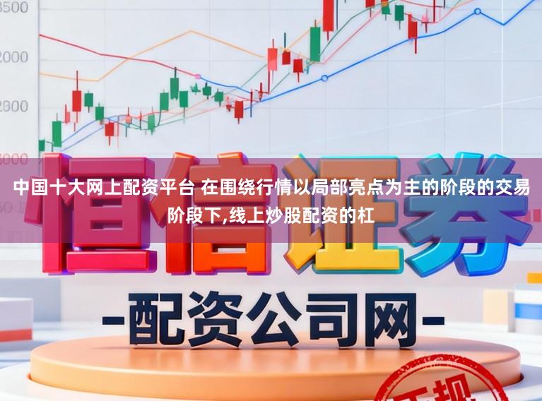 中国十大网上配资平台 在围绕行情以局部亮点为主的阶段的交易阶段下,线上炒股配资的杠