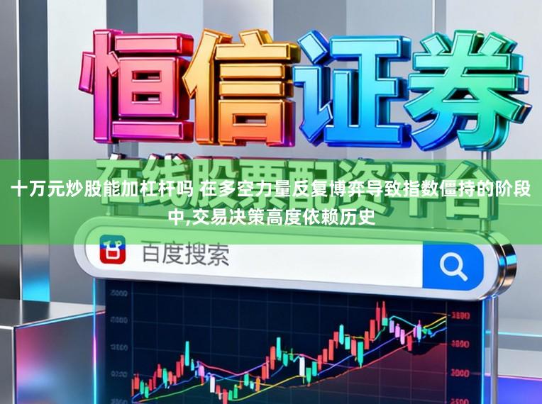 十万元炒股能加杠杆吗 在多空力量反复博弈导致指数僵持的阶段中,交易决策高度依赖历史