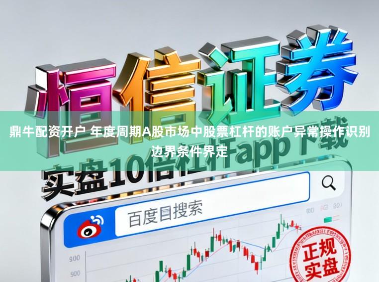 鼎牛配资开户 年度周期A股市场中股票杠杆的账户异常操作识别边界条件界定