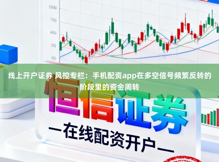 线上开户证券 风控专栏：手机配资app在多空信号频繁反转的阶段里的资金周转
