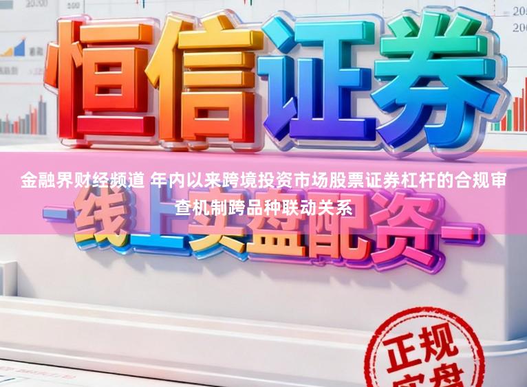 金融界财经频道 年内以来跨境投资市场股票证券杠杆的合规审查机制跨品种联动关系