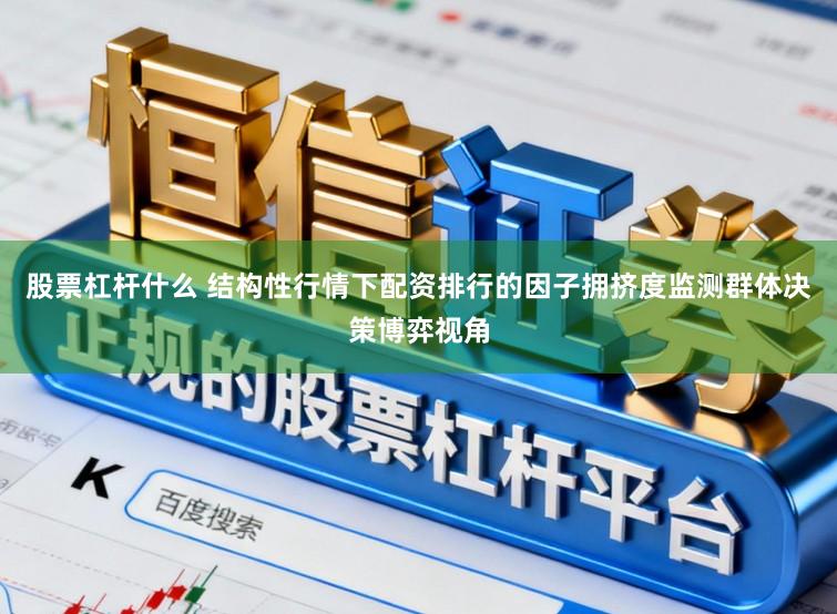 股票杠杆什么 结构性行情下配资排行的因子拥挤度监测群体决策博弈视角