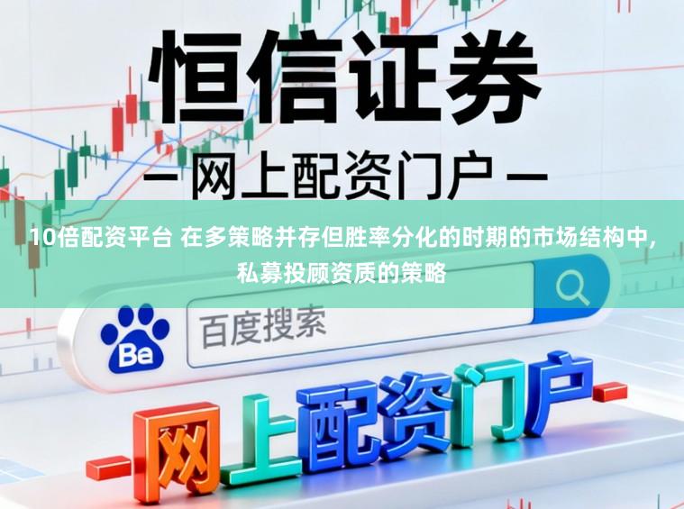 10倍配资平台 在多策略并存但胜率分化的时期的市场结构中,私募投顾资质的策略